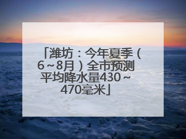 潍坊：今年夏季（6～8月）全市预测平均降水量430～470毫米