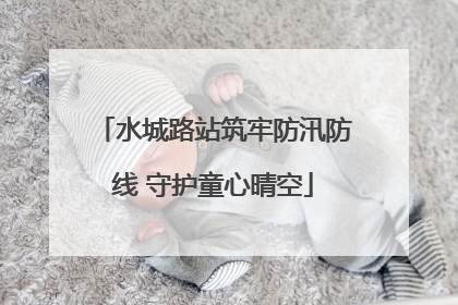 水城路站筑牢防汛防线 守护童心晴空