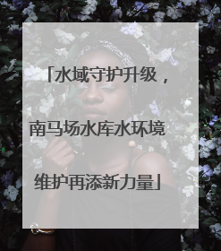 水域守护升级，南马场水库水环境维护再添新力量