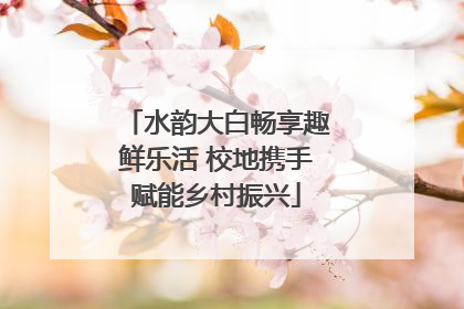 水韵大白畅享趣鲜乐活 校地携手赋能乡村振兴