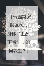 气温常突破30℃，身体“上蒸下煮”，如何养生？