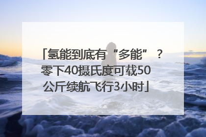 氢能到底有“多能”？零下40摄氏度可载50公斤续航飞行3小时