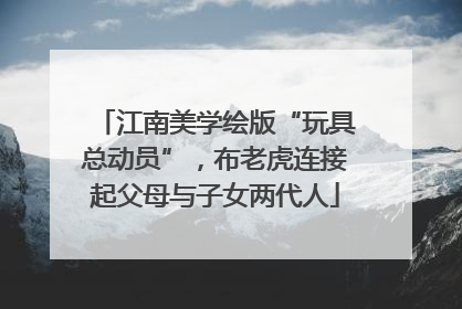 江南美学绘版“玩具总动员”，布老虎连接起父母与子女两代人