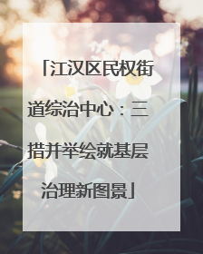 江汉区民权街道综治中心：三措并举绘就基层治理新图景