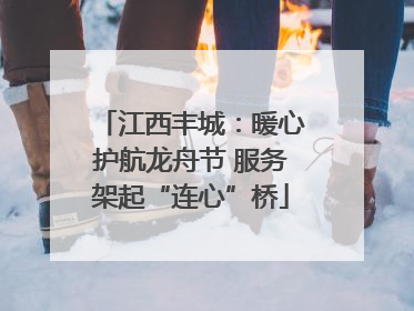 江西丰城：暖心护航龙舟节 服务架起“连心”桥