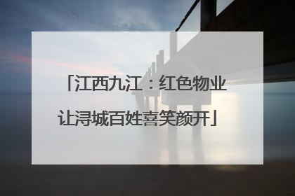 江西九江：红色物业让浔城百姓喜笑颜开