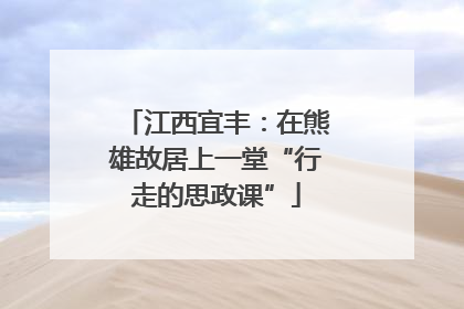 江西宜丰：在熊雄故居上一堂“行走的思政课”