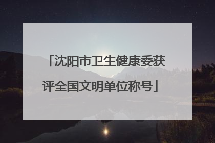 沈阳市卫生健康委获评全国文明单位称号