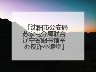 沈阳市公安局苏家屯分局联合辽宁省图书馆举办反诈小课堂