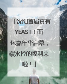 沈阳首届真有YEAST！面包嘉年华启幕，碳水控的福利来啦！