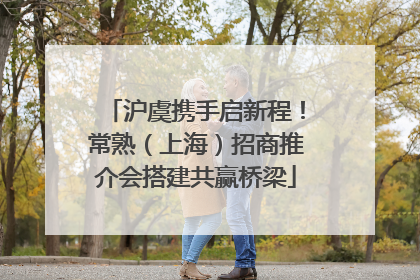 沪虞携手启新程！常熟（上海）招商推介会搭建共赢桥梁