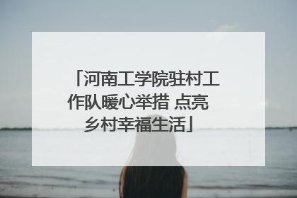 河南工学院驻村工作队暖心举措 点亮乡村幸福生活