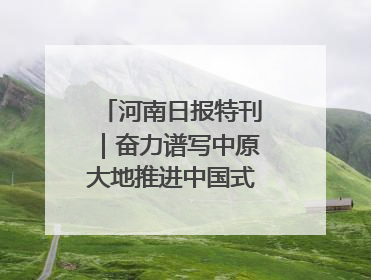 河南日报特刊｜奋力谱写中原大地推进中国式现代化新篇章