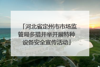 河北省定州市市场监管局多措并举开展特种设备安全宣传活动