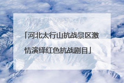 河北太行山抗战景区激情演绎红色抗战剧目