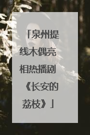 泉州提线木偶亮相热播剧《长安的荔枝》