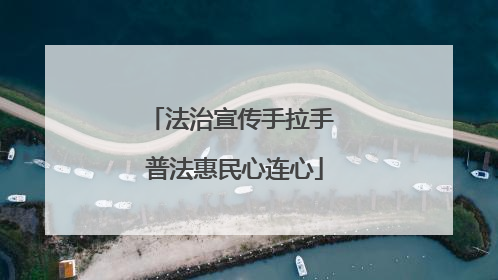 法治宣传手拉手 普法惠民心连心