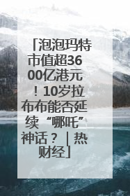 泡泡玛特市值超3600亿港元！10岁拉布布能否延续“哪吒”神话？｜热财经