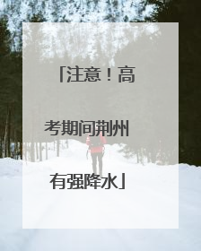 注意！高考期间荆州有强降水