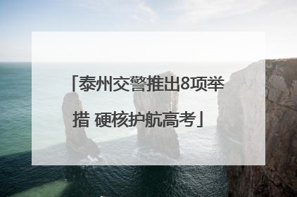 泰州交警推出8项举措 硬核护航高考