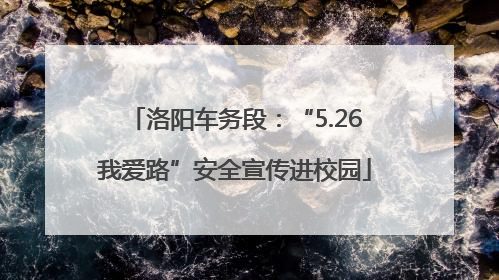 洛阳车务段：“5.26我爱路”安全宣传进校园