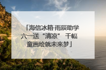 海信冰箱·雨辰助学六一送“清凉” 千幅童画绘就未来梦