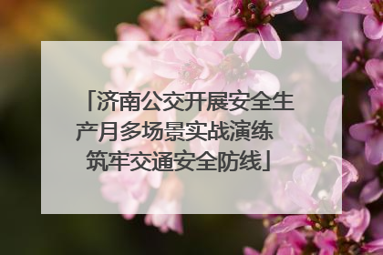 济南公交开展安全生产月多场景实战演练 筑牢交通安全防线