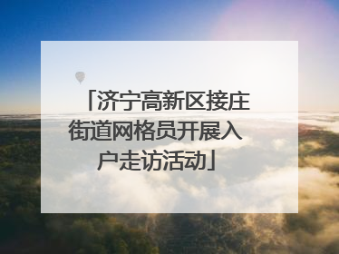 济宁高新区接庄街道网格员开展入户走访活动