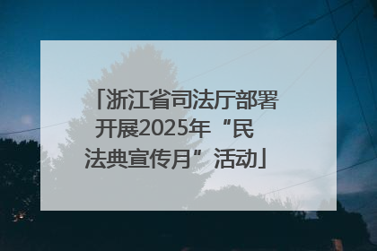 浙江省司法厅部署开展2025年“民法典宣传月”活动