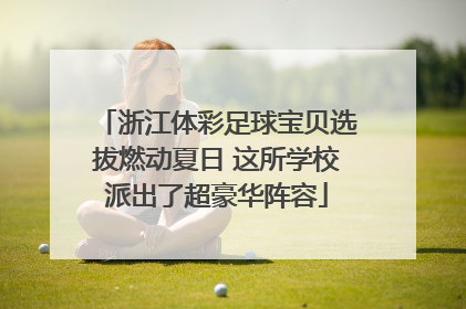 浙江体彩足球宝贝选拔燃动夏日 这所学校派出了超豪华阵容