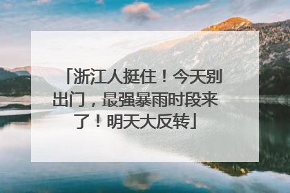 浙江人挺住！今天别出门，最强暴雨时段来了！明天大反转