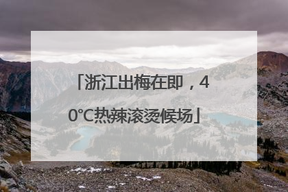 浙江出梅在即，40℃热辣滚烫候场