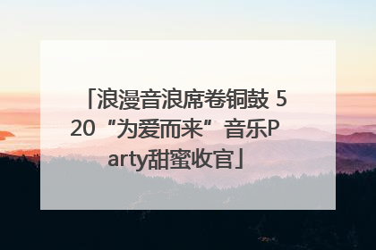 浪漫音浪席卷铜鼓 520“为爱而来”音乐Party甜蜜收官