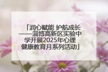 润心赋能 护航成长——淄博高新区实验中学开展2025年心理健康教育月系列活动