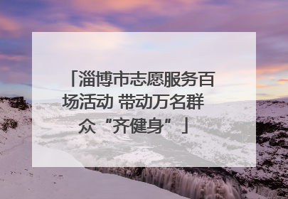 淄博市志愿服务百场活动 带动万名群众“齐健身”