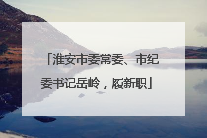 淮安市委常委、市纪委书记岳岭，履新职