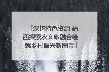 深挖特色资源 靖西探索农文旅融合绘就乡村振兴新图景