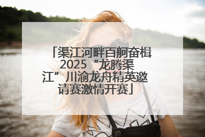 渠江河畔百舸奋楫 2025“龙腾渠江”川渝龙舟精英邀请赛激情开赛