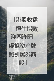 港股收盘｜恒生指数迎四连阳 虚拟资产牌照引爆券商股
