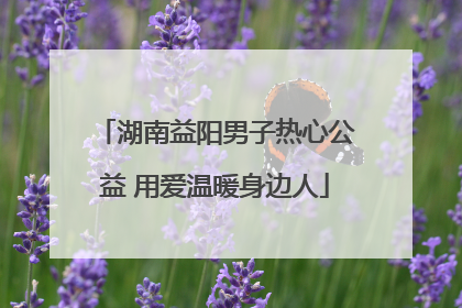 湖南益阳男子热心公益 用爱温暖身边人