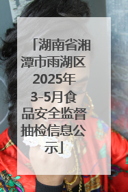 湖南省湘潭市雨湖区2025年3-5月食品安全监督抽检信息公示