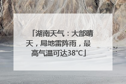 湖南天气：大部晴天，局地雷阵雨，最高气温可达38℃