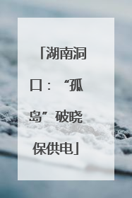 湖南洞口：“孤岛”破晓保供电