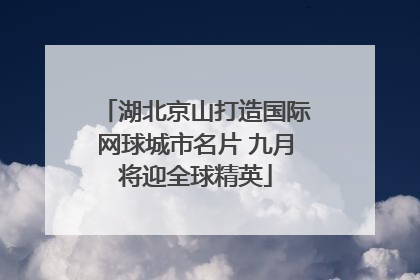 湖北京山打造国际网球城市名片 九月将迎全球精英