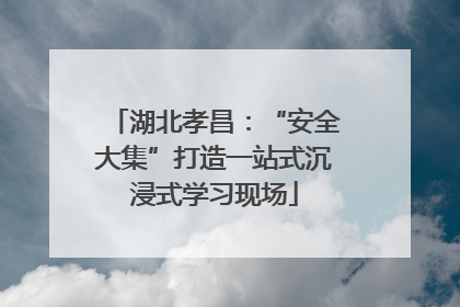 湖北孝昌：“安全大集”打造一站式沉浸式学习现场