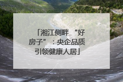 湘江侧畔 “好房子”：央企品质引领健康人居