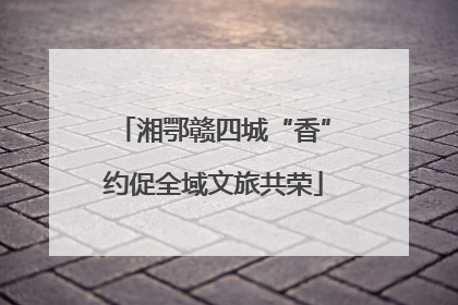 湘鄂赣四城“香”约促全域文旅共荣