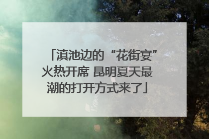 滇池边的“花街宴”火热开席 昆明夏天最潮的打开方式来了