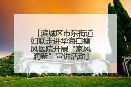 滨城区市东街道妇联走进华海白癜风医院开展“家风润新”宣讲活动