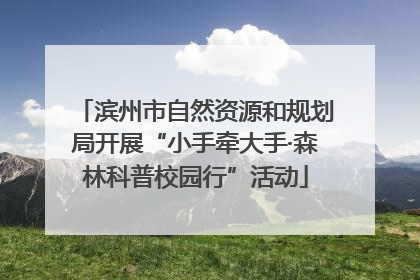 滨州市自然资源和规划局开展“小手牵大手·森林科普校园行”活动